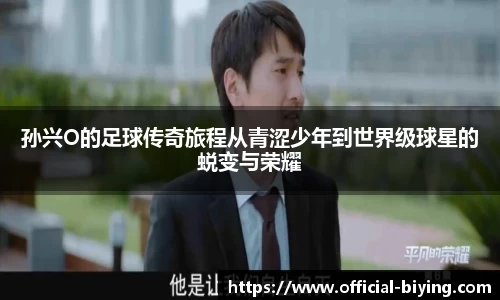 孙兴O的足球传奇旅程从青涩少年到世界级球星的蜕变与荣耀
